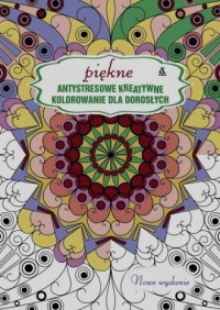 Piękne antystresowe kreatywne kolorowanie - okładka książki