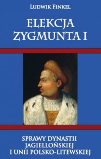 Elekcja Zygmunta I. Sprawy dynastii - okładka książki
