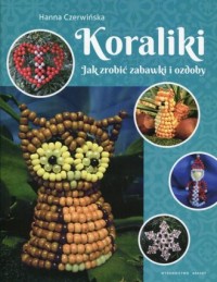 Koraliki. Jak zrobić zabawki i - okładka książki