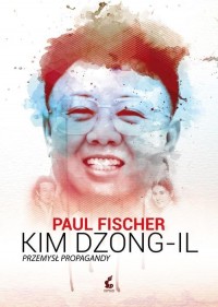 Kim Dzong IL. Przemysł propagandy - okładka książki