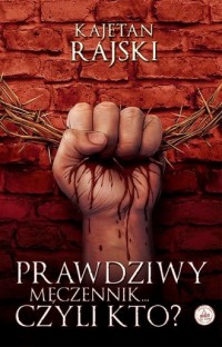 Prawdziwy męczennik... Czyli kto? - okładka książki