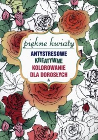 Piękne kwiaty. Antystresowe kreatywne - okładka książki