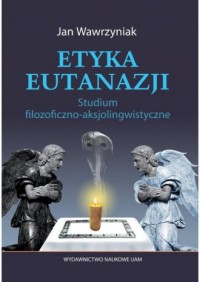 Etyka eutanazji. Studium filozoficzno-aksjolingwistyczne - okładka książki