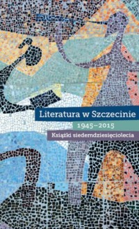 Literatura w Szczecinie 1945-2015. - okładka książki