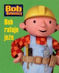 Bob Budowniczy. Bob ratuje jeże - okładka książki