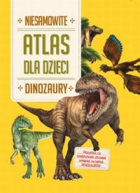Atlas dla dzieci. Niesamowite dinozaury - okładka książki