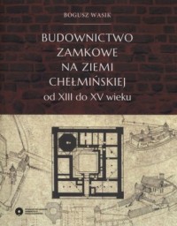 Budownictwo zamkowe na ziemi chełmińskiej - okładka książki