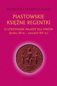 Piastowskie księżne regentki. O - okładka książki