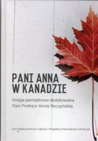 Pani Anna w Kanadzie. Księga pamiątkowa dedykowana Pani Profesor Annie Reczyńskiej