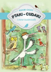 Ptaki cudaki i inne zwierzaki - okładka książki