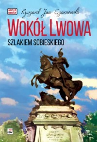 Wokół Lwowa. Szlakiem Sobieskiego - okładka książki