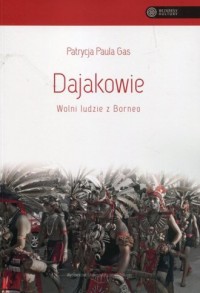 Dajakowie. Wolni ludzie z Borneo. - okładka książki
