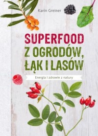 Superfood z ogrodów, łąk i lasów - okładka książki