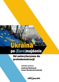 Ukraina po (Euro)majdanie. Od autorytaryzmu - okładka książki