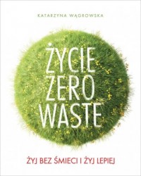 Życie Zero Waste. Żyj bez śmieci - okładka książki