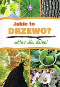 Jakie to drzewo? Atlas dla dzieci - okładka książki