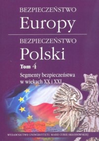 Bezpieczeństwo Europy - bezpieczeństwo Polski. Tom 4. Segmenty bezpieczeństwa w wiekach XX i XXI