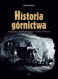 Historia górnictwa. Technika-mechanizacja-elektryfikacja - okładka książki