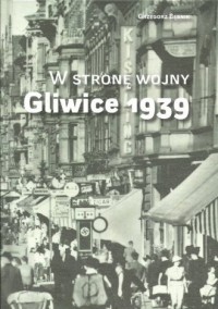 W stronę wojny. Gliwice 1939 - okładka książki