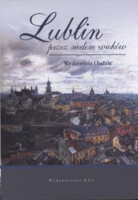 Lublin przez siedem wieków. Wydarzenia - okładka książki