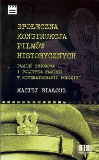 Społeczna konstrukcja filmów historycznych. Pamięć zbiorowa i polityka pamięci w kinematografii polskiej