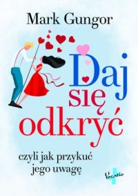 Daj się odkryć. czyli jak przykuć - okładka książki