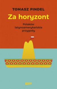 Za horyzont. Polaków latynoamerykańskie - okładka książki