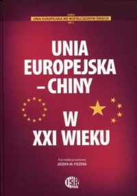 Unia Europejska - Chiny w XXI wieku. - okładka książki