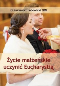 Życie małżeńskie uczynić Eucharystią - okładka książki