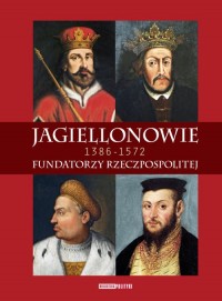 Jagiellonowie. Fundatorzy Rzeczpospolitej. 1386-1572