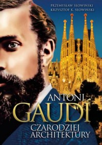 Antoni Gaudi. Czarodziej architektury - okładka książki