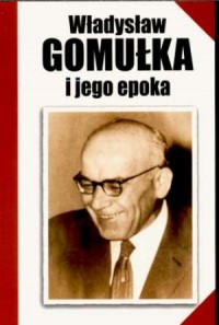 Władysław Gomułka i jego epoka - okładka książki