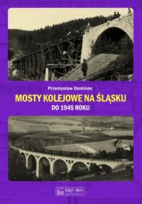 Mosty kolejowe na Śląsku do 1945 - okładka książki