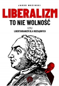 Liberalizm to nie wolność czyli - okładka książki