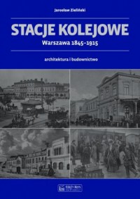 Stacje kolejowe Warszawa 1845-1915 - okładka książki