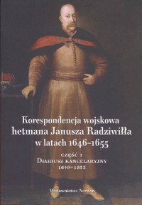 Korespondencja wojskowa hetmana Janusz Radziwiłła w latach 1646-1655 cz. 1. Diariusz kancelaryjny 1649-1653