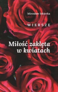 Miłość zaklęta w kwiatach. Wiersze - okładka książki