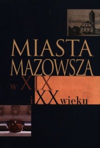 Miasta Mazowsza w XIX i XX wieku. - okładka książki