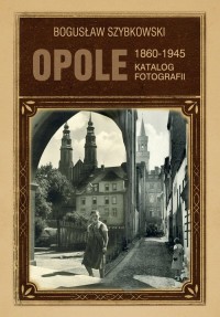Opole 1860-1945. Katalog fotografii - okładka książki