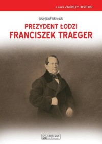 Prezydent Łodzi Franciszek Traeger. - okładka książki