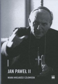 Jan Paweł II. Miara wielkości człowieka