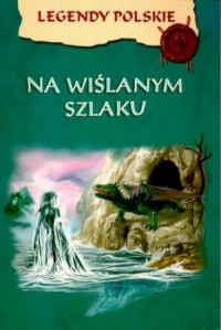 Legendy polskie. Na Wiślanym Szlaku - okładka książki