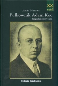 Pułkownik Adam Koc. Biografia polityczna - okładka książki