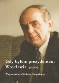 Gdy byłem prezydentem Wrocławia - okładka książki
