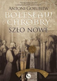 Bolesław Chrobry. Szło nowe - okładka książki