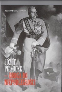 Józef Piłsudski. Droga do niepodległości - okładka książki