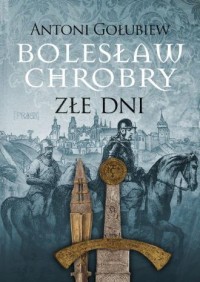 Bolesław Chrobry. Złe dni - okładka książki
