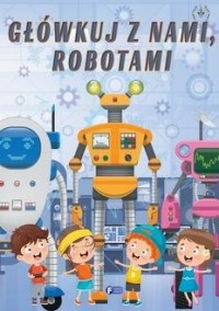 Główkuj z nami, robotami - okładka książki