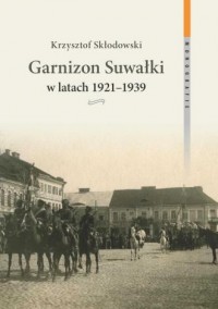 Garnizon Suwałki w latach 1921–1939. - okładka książki