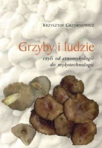 Grzyby i ludzie, czyli od etnomykologii - okładka książki